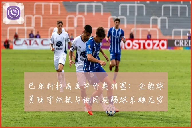 巴尔科拉高度评价奥利塞：全能球员防守积极与他同场踢球乐趣无穷