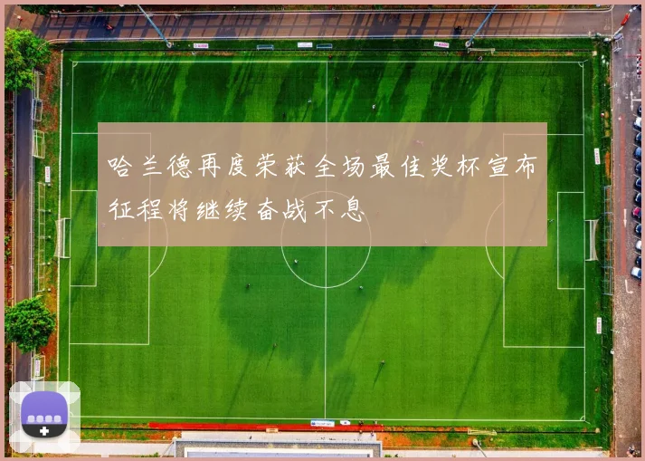 哈兰德再度荣获全场最佳奖杯宣布征程将继续奋战不息