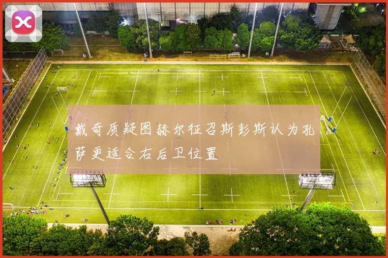 戴奇质疑图赫尔征召斯彭斯认为孔萨更适合右后卫位置