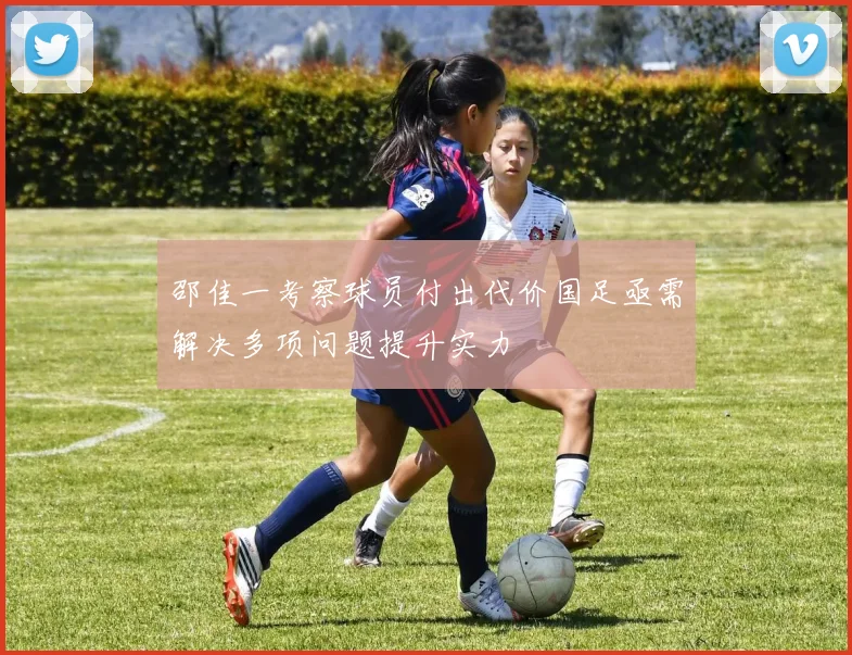邵佳一考察球员付出代价国足亟需解决多项问题提升实力