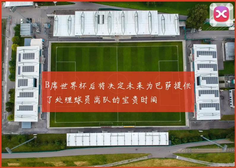 B席世界杯后将决定未来为巴萨提供了处理球员离队的宝贵时间