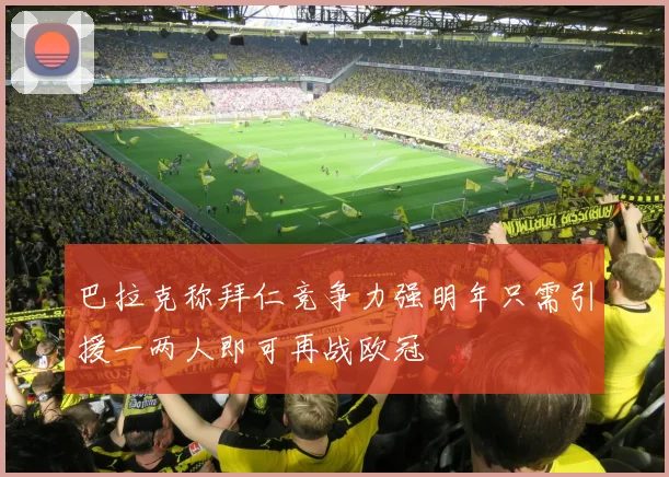 巴拉克称拜仁竞争力强明年只需引援一两人即可再战欧冠