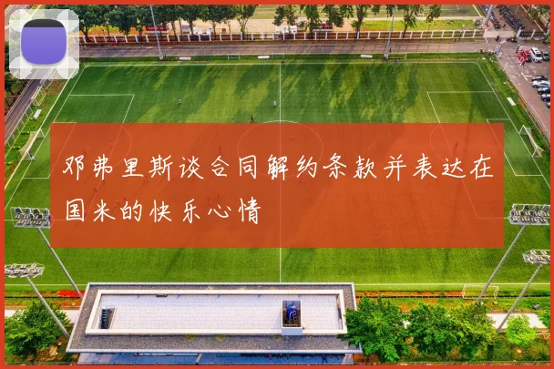 邓弗里斯谈合同解约条款并表达在国米的快乐心情