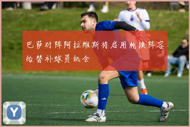 巴萨对阵阿拉维斯将启用轮换阵容给替补球员机会