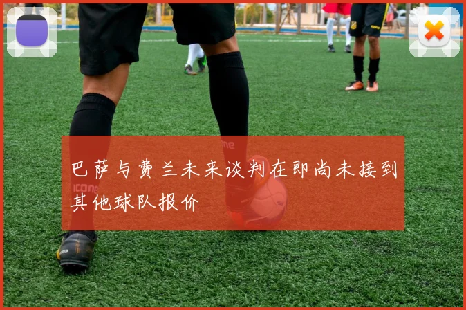 巴萨与费兰未来谈判在即尚未接到其他球队报价
